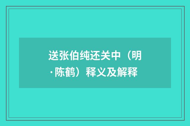 送张伯纯还关中（明·陈鹤）释义及解释