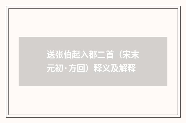 送张伯起入都二首（宋末元初·方回）释义及解释