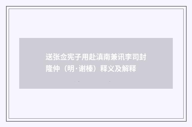 送张佥宪子用赴滇南兼讯李司封隆仲（明·谢榛）释义及解释