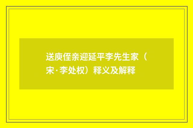 送庾侄亲迎延平李先生家（宋·李处权）释义及解释