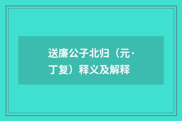 送廉公子北归（元·丁复）释义及解释