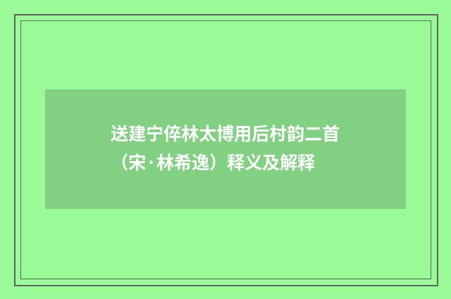 送建宁倅林太博用后村韵二首（宋·林希逸）释义及解释
