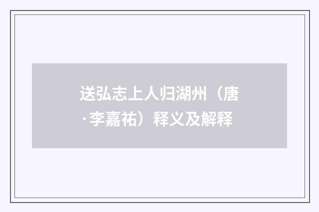 送弘志上人归湖州（唐·李嘉祐）释义及解释