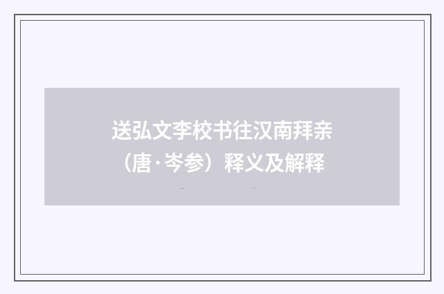送弘文李校书往汉南拜亲（唐·岑参）释义及解释