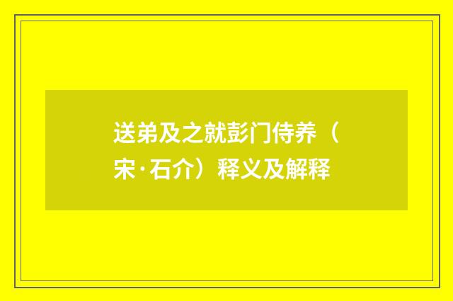 送弟及之就彭门侍养（宋·石介）释义及解释