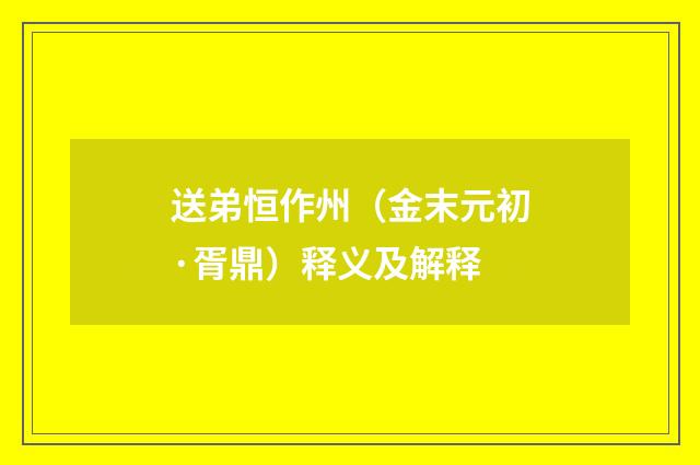 送弟恒作州（金末元初·胥鼎）释义及解释