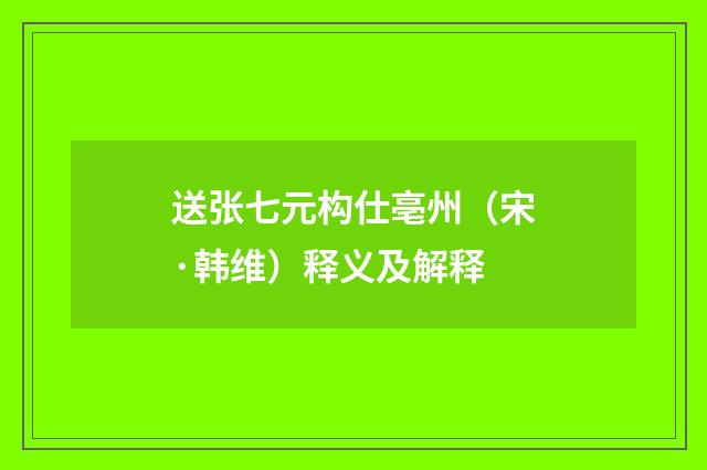 送张七元构仕亳州（宋·韩维）释义及解释