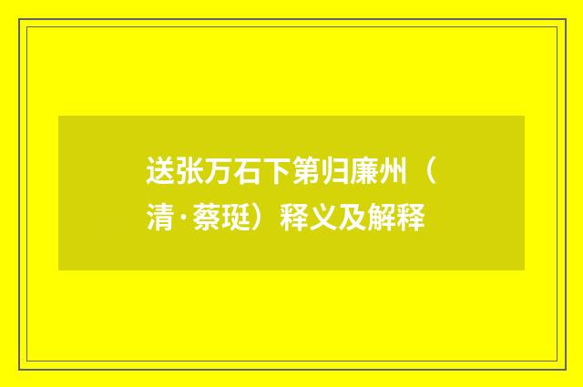送张万石下第归廉州（清·蔡珽）释义及解释