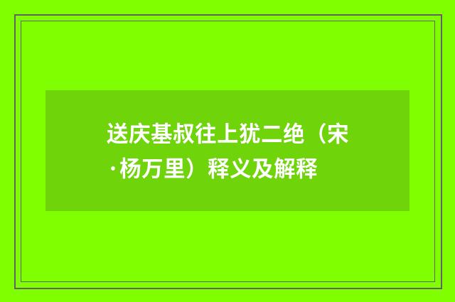 送庆基叔往上犹二绝（宋·杨万里）释义及解释