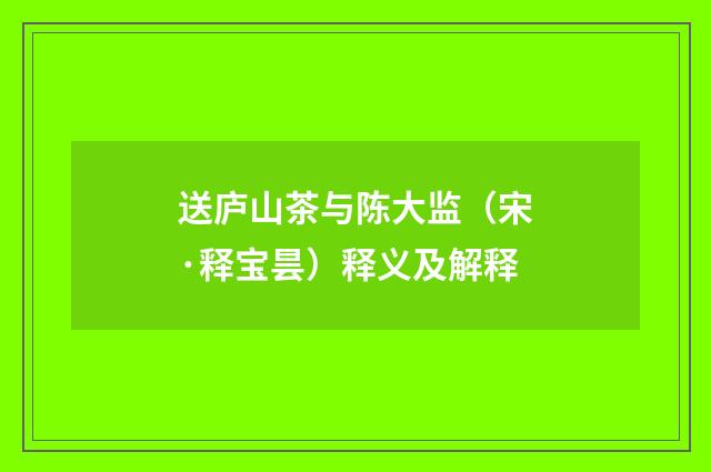 送庐山茶与陈大监（宋·释宝昙）释义及解释