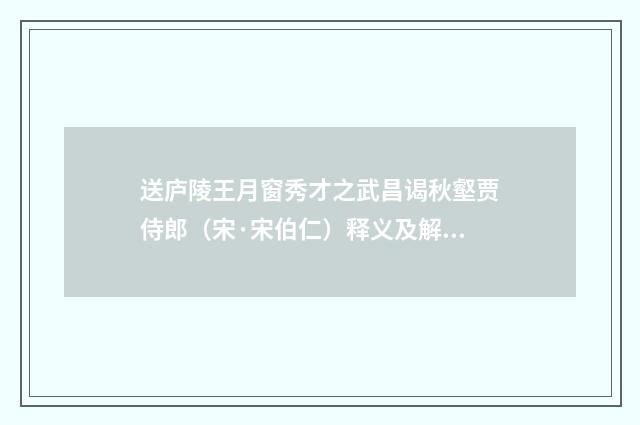 送庐陵王月窗秀才之武昌谒秋壑贾侍郎（宋·宋伯仁）释义及解释