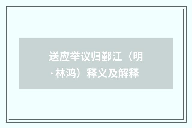 送应举议归鄞江（明·林鸿）释义及解释