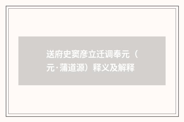 送府史窦彦立迁调奉元（元·蒲道源）释义及解释