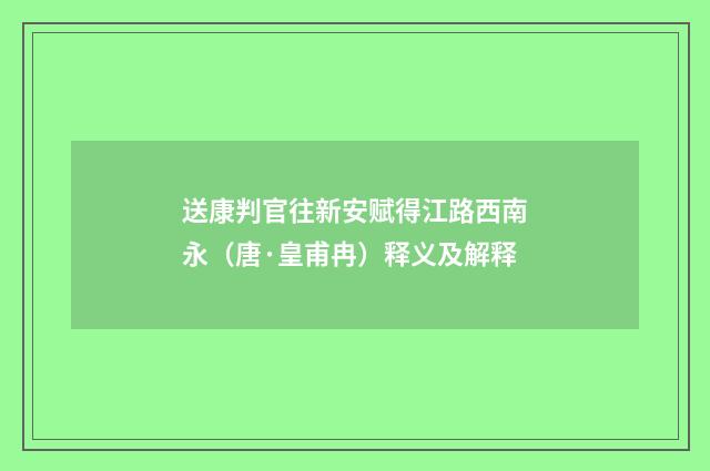 送康判官往新安赋得江路西南永（唐·皇甫冉）释义及解释