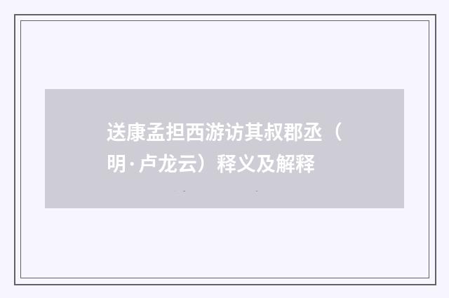 送康孟担西游访其叔郡丞（明·卢龙云）释义及解释
