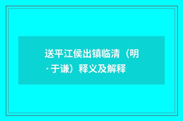 送平江侯出镇临清（明·于谦）释义及解释