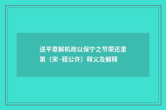 送平章解机政以保宁之节荣还里第（宋·程公许）释义及解释