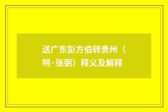 送广东彭方伯转贵州（明·张弼）释义及解释