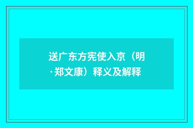 送广东方宪使入京（明·郑文康）释义及解释