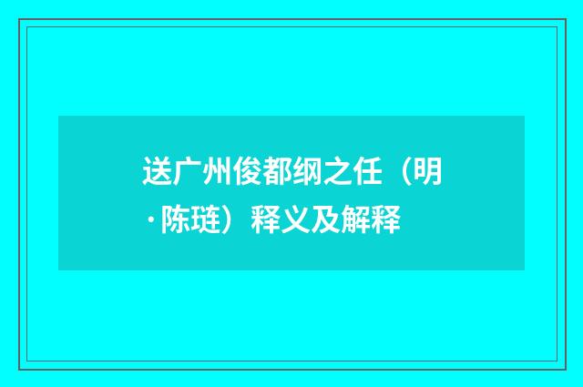送广州俊都纲之任（明·陈琏）释义及解释