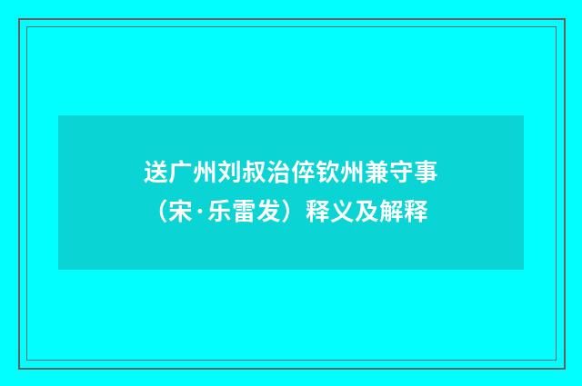 送广州刘叔治倅钦州兼守事（宋·乐雷发）释义及解释