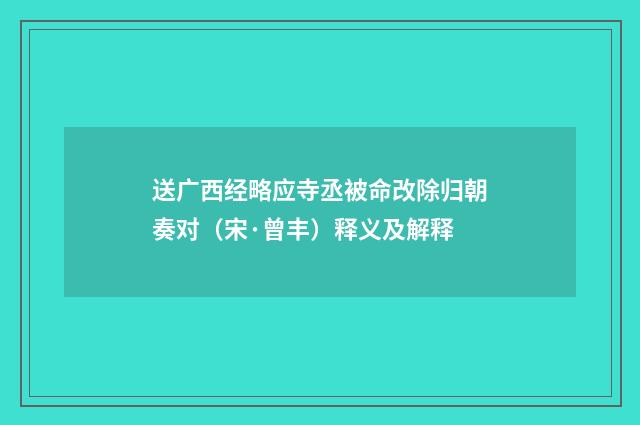送广西经略应寺丞被命改除归朝奏对（宋·曾丰）释义及解释