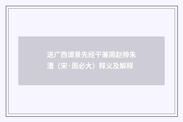 送广西谭景先经干兼简赵帅朱漕（宋·周必大）释义及解释