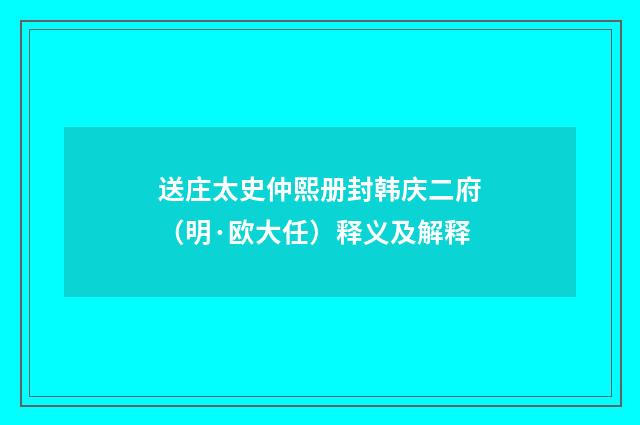送庄太史仲熙册封韩庆二府（明·欧大任）释义及解释