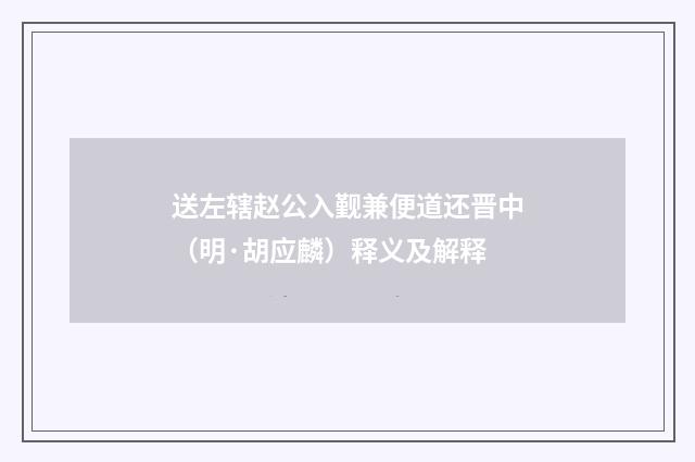 送左辖赵公入觐兼便道还晋中（明·胡应麟）释义及解释