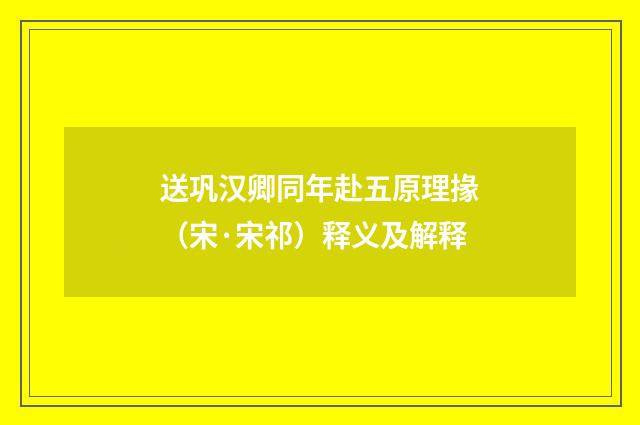 送巩汉卿同年赴五原理掾（宋·宋祁）释义及解释