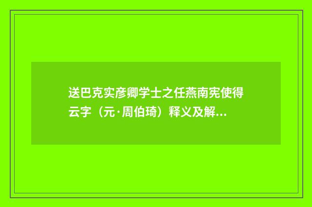 送巴克实彦卿学士之任燕南宪使得云字（元·周伯琦）释义及解释