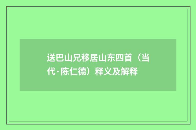 送巴山兄移居山东四首（当代·陈仁德）释义及解释