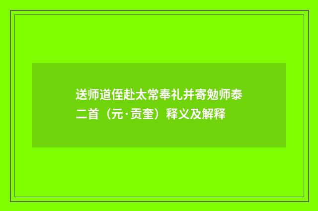 送师道侄赴太常奉礼并寄勉师泰二首（元·贡奎）释义及解释