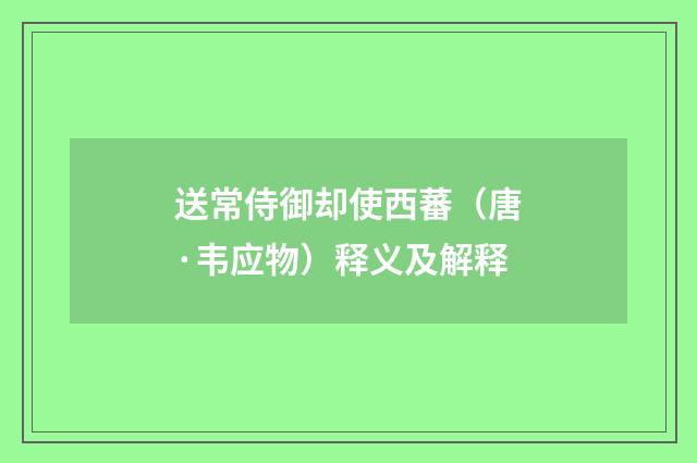 送常侍御却使西蕃（唐·韦应物）释义及解释