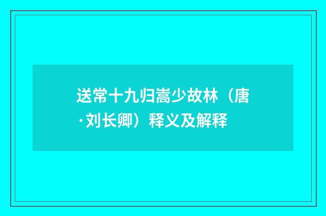送常十九归嵩少故林（唐·刘长卿）释义及解释