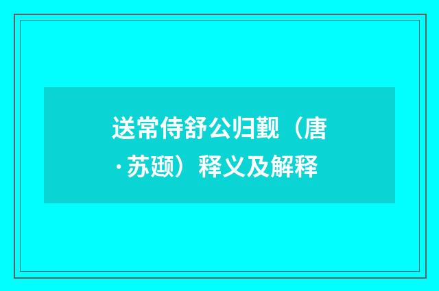 送常侍舒公归觐（唐·苏颋）释义及解释