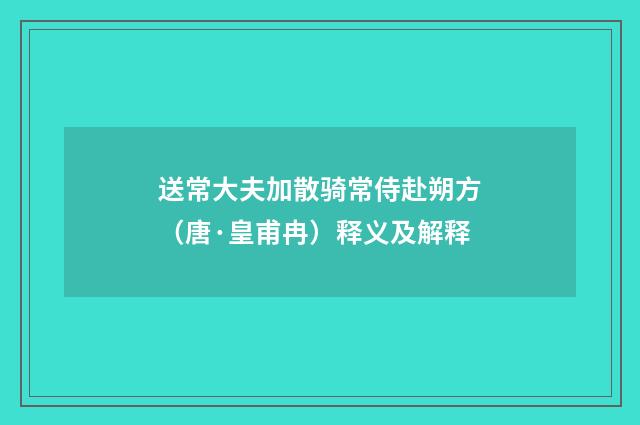 送常大夫加散骑常侍赴朔方（唐·皇甫冉）释义及解释