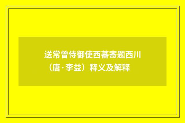 送常曾侍御使西蕃寄题西川（唐·李益）释义及解释
