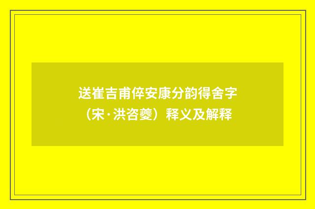 送崔吉甫倅安康分韵得舍字（宋·洪咨夔）释义及解释