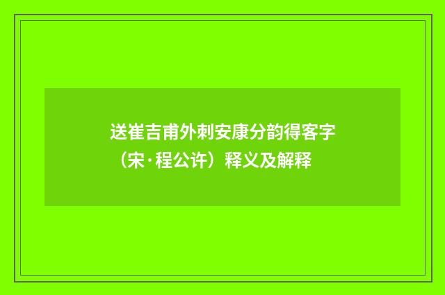 送崔吉甫外刺安康分韵得客字（宋·程公许）释义及解释