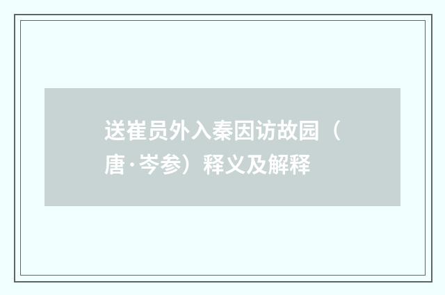 送崔员外入秦因访故园（唐·岑参）释义及解释