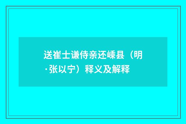 送崔士谦侍亲还嵊县（明·张以宁）释义及解释