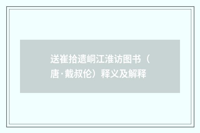 送崔拾遗峒江淮访图书（唐·戴叔伦）释义及解释