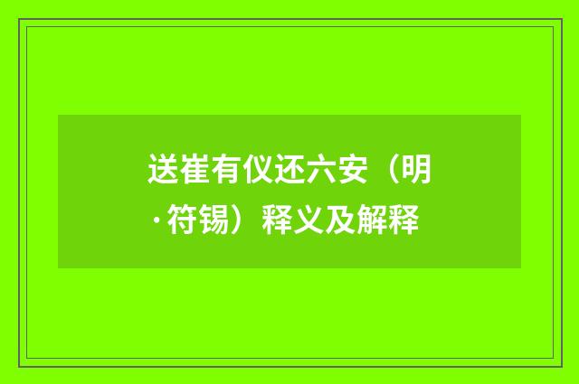 送崔有仪还六安（明·符锡）释义及解释