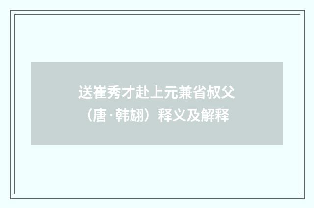 送崔秀才赴上元兼省叔父（唐·韩翃）释义及解释