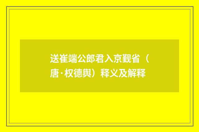 送崔端公郎君入京觐省（唐·权德舆）释义及解释
