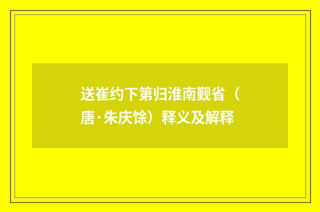 送崔约下第归淮南觐省（唐·朱庆馀）释义及解释