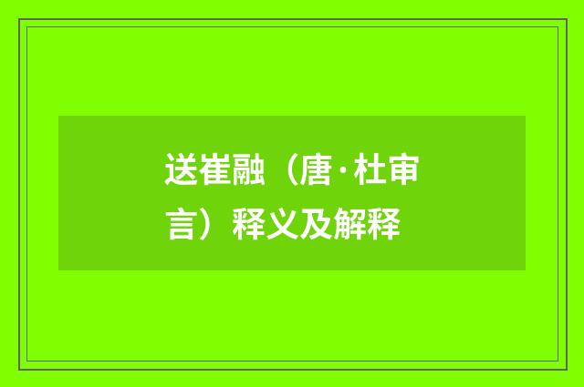 送崔融（唐·杜审言）释义及解释