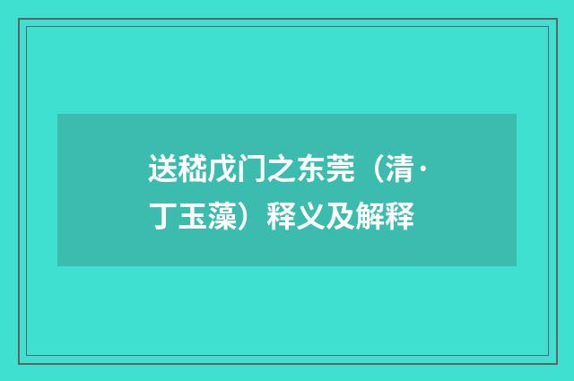 送嵇戊门之东莞（清·丁玉藻）释义及解释