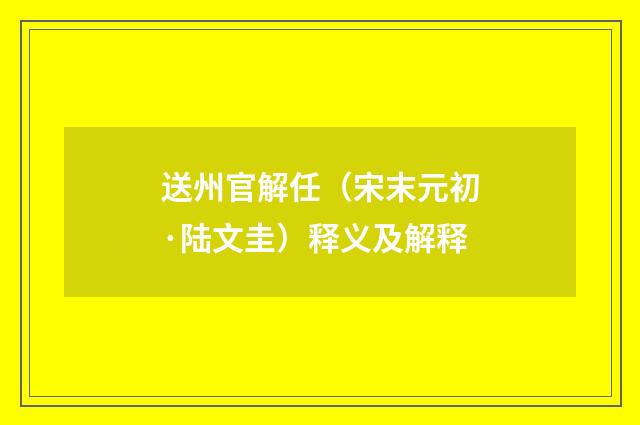 送州官解任（宋末元初·陆文圭）释义及解释